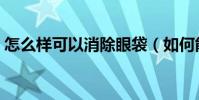 怎么樣可以消除眼袋(如何能快速消除眼袋)