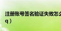 注冊賬號簽名驗證失敗怎么解決(注冊帳號qq)