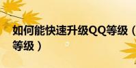 如何能快速升級QQ等級(怎么快速提升QQ等級)