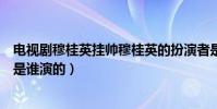 電視劇穆桂英掛帥穆桂英的扮演者是誰(穆桂英掛帥穆桂英是誰演的)