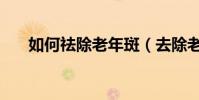如何祛除老年斑(去除老年斑的妙招)