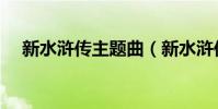 新水滸傳主題曲(新水滸傳主題曲介紹)