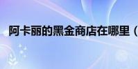 阿卡麗的黑金商店在哪里(讓你快速知曉)