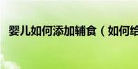 嬰兒如何添加輔食(如何給寶寶添加輔食)