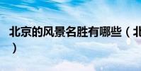 北京的風景名勝有哪些(北京的旅游景點介紹)