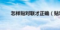 怎樣貼對聯才正確(貼對聯的方法)