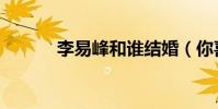 李易峰和誰結婚(你喜歡他嗎)