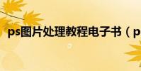 ps圖片處理教程電子書(ps圖片處理教程)