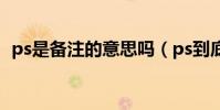 ps是備注的意思嗎(ps到底是什么意思呢)