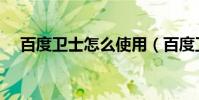 百度衛士怎么使用(百度衛士怎么卸掉)