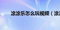 涂涂樂怎么玩視頻(涂涂樂怎么玩)