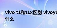 vivo t1和t1x區別 vivoy10(t1)優缺點是什么