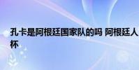 孔卡是阿根廷國家隊的嗎 阿根廷人員 孔卡為什么不踢世界杯