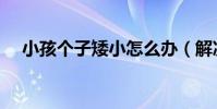 小孩個子矮小怎么辦(解決方法有哪些)
