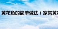 黃花魚的簡單做法(家常黃花魚的簡單做法)