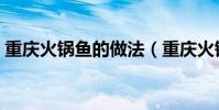 重慶火鍋魚的做法(重慶火鍋魚的做法介紹)