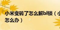 小米變磚了怎么解bl鎖(小米4變磚無法操作怎么辦)