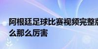 阿根廷足球比賽視頻完整版 阿根廷足球為什么那么厲害
