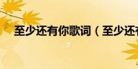 至少還有你歌詞(至少還有你完整歌詞)