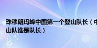 珠穆朗瑪峰中國第一個登山隊長(中國珠穆朗瑪峰第一個登山隊誰是隊長)