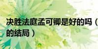 決勝法庭孟可卿是好的嗎(電視劇決勝法庭講的結局)