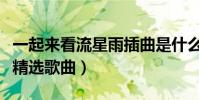 一起來看流星雨插曲是什么(一起來看流星雨精選歌曲)