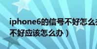 iphone6的信號不好怎么辦(iPhone6信號不好應該怎么辦)