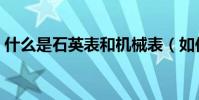 什么是石英表和機械表(如何區分請見詳解)