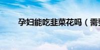 孕婦能吃韭菜花嗎(需要注意什么)