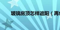 玻璃房頂怎樣遮陽(再也不怕曬了)