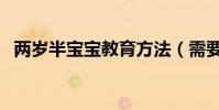 兩歲半寶寶教育方法(需要怎么進行教育)