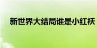 新世界大結局誰是小紅襖(小紅襖是誰)