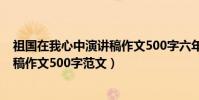 祖國在我心中演講稿作文500字六年級(祖國在我心中演講稿作文500字范文)