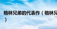 格林兄弟的代表作(格林兄弟的代表作是什么)