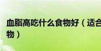 血脂高吃什么食物好(適合血脂高的人吃的食物)