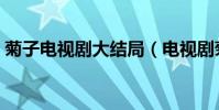 菊子電視劇大結局(電視劇菊子講的是什么)