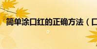 簡單涂口紅的正確方法(口紅的三種涂法)