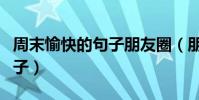 周末愉快的句子朋友圈(朋友圈周末愉快的句子)