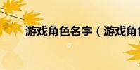 游戲角色名字(游戲角色名字大全)