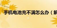 手機電池充不滿怎么辦(解決辦法是什么)