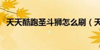天天酷跑圣斗獅怎么刷(天天酷跑圣斗獅)