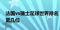 法國vs瑞士足球世界排名 瑞士足球世界排名第幾位