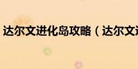 達爾文進化島攻略(達爾文進化島攻略簡述)