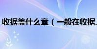 收據蓋什么章(一般在收據上蓋什么章有效)