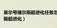 賽爾號瑞爾斯超進化任務怎么打(賽爾號瑞爾斯超進化)