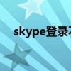 skype登錄不了win7（skype登陸不了）