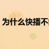 為什么快播不能播放（為什么快播不能下載）