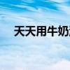 天天用牛奶洗臉好嗎（洗了會有什么用）