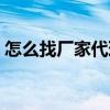 怎么找廠家代理產品（這樣才能找到好代理）