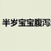 半歲寶寶腹瀉怎么辦（半歲寶寶止瀉的方法）